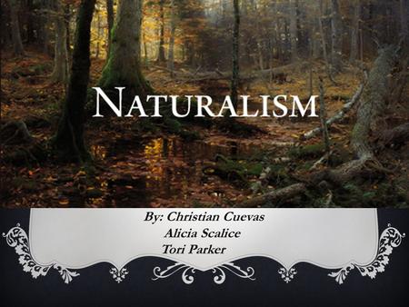 NATURALISM By: Christian Cuevas Alicia Scalice Tori Parker.