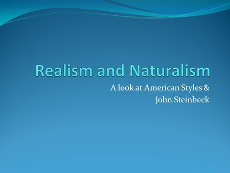 A look at American Styles & John Steinbeck. American Realism (1860-1890) Realism tries hard (as its name suggests) to present the world as it really is.