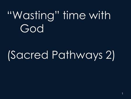 1 “Wasting” time with God (Sacred Pathways 2). 2 Naturalist – Loving God out of doors Sensate – Loving God with the senses Traditionalist – Loving God.