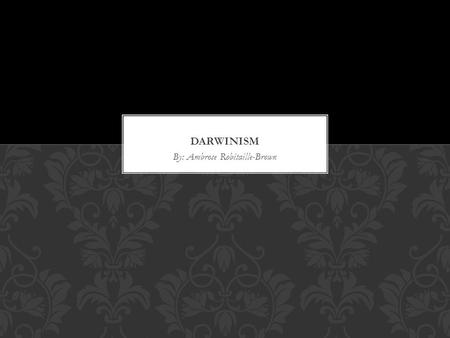 By: Ambrose Robitaille-Brown. WHAT IS DARWINISM? It is a theory of evolution: All species deprive from their ancestors  Survival of the fittest.