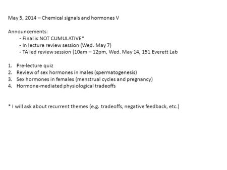 May 5, 2014 – Chemical signals and hormones V Announcements: - Final is NOT CUMULATIVE* - In lecture review session (Wed. May 7) - TA led review session.