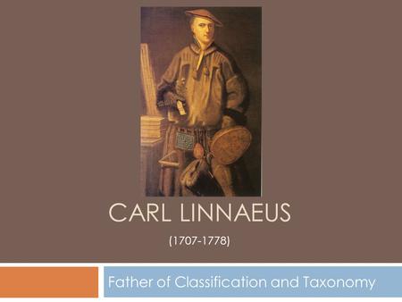 CARL LINNAEUS Father of Classification and Taxonomy (1707-1778)