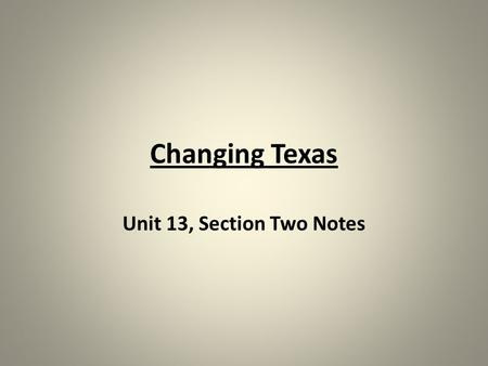 Changing Texas Unit 13, Section Two Notes. Texas is Growing Texas is growing in almost every way, with both the economy and population. More and more.