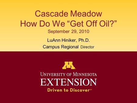 Cascade Meadow How Do We “Get Off Oil?” September 29, 2010 LuAnn Hiniker, Ph.D. Campus Regional Director.