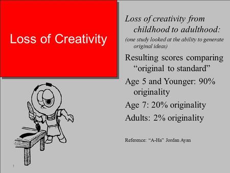 Loss of Creativity Loss of creativity from childhood to adulthood: (one study looked at the ability to generate original ideas) Resulting scores comparing.