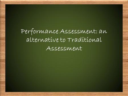 Performance Assessment: an alternative to Traditional Assessment.