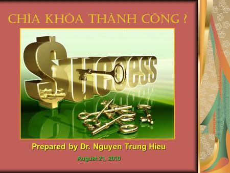 Chìa Khóa Thành Công ? Prepared by Dr. Nguyen Trung Hieu August 21, 2010.