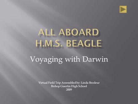 Voyaging with Darwin Virtual Field Trip Assembled by: Linda Brodeur Bishop Guertin High School 2009.