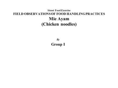 Street Food Exercise FIELD OBSERVATIONS OF FOOD HANDLING PRACTICES Mie Ayam (Chicken noodles) By Group I.