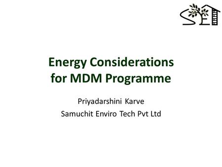 Energy Considerations for MDM Programme Priyadarshini Karve Samuchit Enviro Tech Pvt Ltd.