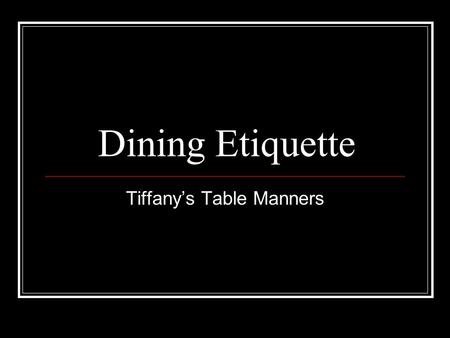 Dining Etiquette Tiffany’s Table Manners. Table Manners Table manners play an important part in making a favorable impression. They are a visible signal.