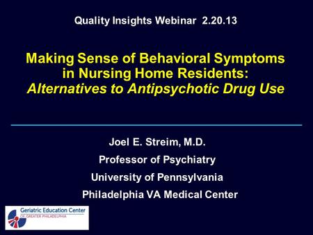 Making Sense of Behavioral Symptoms in Nursing Home Residents: Alternatives to Antipsychotic Drug Use Joel E. Streim, M.D. Professor of Psychiatry University.