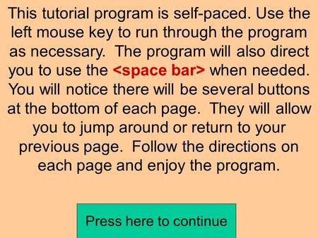 This tutorial program is self-paced. Use the left mouse key to run through the program as necessary. The program will also direct you to use the when.