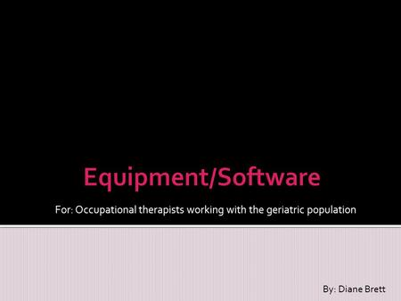For: Occupational therapists working with the geriatric population By: Diane Brett.