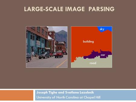 LARGE-SCALE IMAGE PARSING Joseph Tighe and Svetlana Lazebnik University of North Carolina at Chapel Hill road building car sky.