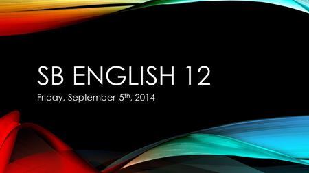 SB ENGLISH 12 Friday, September 5 th, 2014. DO NOW: Journal in response to these prompts: What do you plan to do after high school? (Think 13 th year.