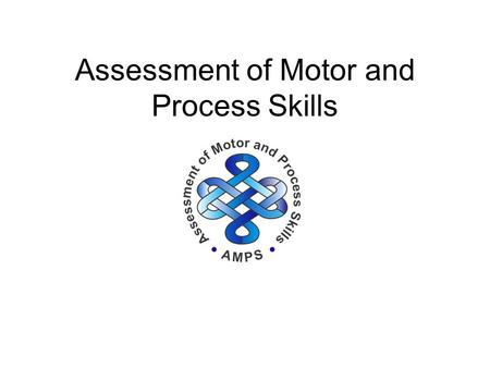 Assessment of Motor and Process Skills. Standardized test of ADL task performance Occupation based and client centered Assessment of Motor and Process.