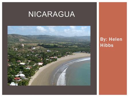 By: Helen Hibbs NICARAGUA.  Nicaragua is a Latin America country located south of Honduras and north of Costa Rica.  To the east: the Caribbean Sea.