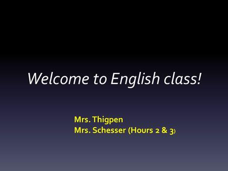 Welcome to English class! Mrs. Thigpen Mrs. Schesser (Hours 2 & 3 )