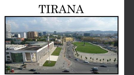 TIRANA. Tirana is the capital of Albania. It has 620,000 inhabitants (2008).It is located in the center of the country nearly 30 kms from the Adriatic.