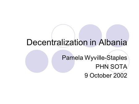 Decentralization in Albania Pamela Wyville-Staples PHN SOTA 9 October 2002.