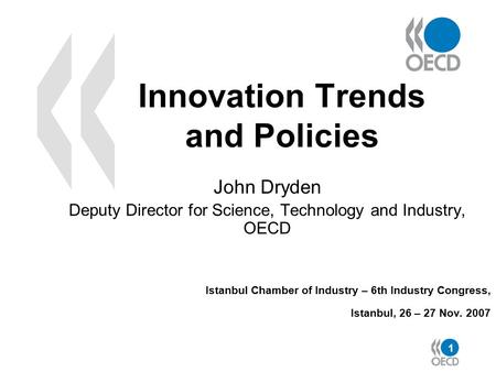 1 Innovation Trends and Policies John Dryden Deputy Director for Science, Technology and Industry, OECD Istanbul Chamber of Industry – 6th Industry Congress,