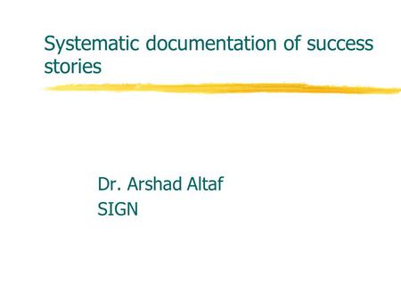 Systematic documentation of success stories Dr. Arshad Altaf SIGN.