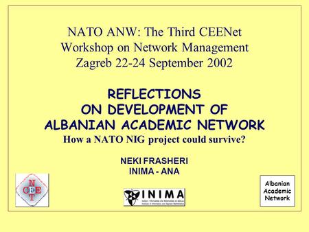 NATO ANW: The Third CEENet Workshop on Network Management Zagreb 22-24 September 2002 REFLECTIONS ON DEVELOPMENT OF ALBANIAN ACADEMIC NETWORK How a NATO.