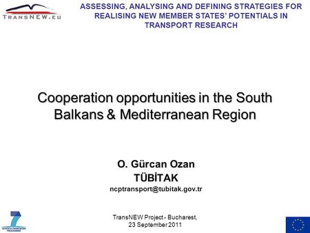 TransNEW Project - Bucharest, 23 September 2011 Cooperation opportunities in the South Balkans & Mediterranean Region O. Gürcan Ozan TÜBİTAK