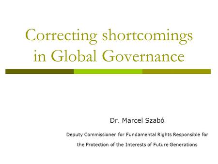 Correcting shortcomings in Global Governance Dr. Marcel Szabó Deputy Commissioner for Fundamental Rights Responsible for the Protection of the Interests.