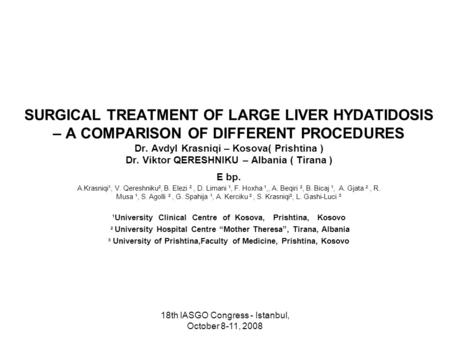 18th IASGO Congress - Istanbul, October 8-11, 2008 SURGICAL TREATMENT OF LARGE LIVER HYDATIDOSIS – A COMPARISON OF DIFFERENT PROCEDURES Dr. Avdyl Krasniqi.