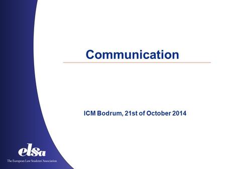 Communication ICM Bodrum, 21st of October 2014. The European Law Students’ Association Albania ˙ Austria ˙ Azerbaijan ˙ Belgium ˙ Bosnia and Herzegovina.