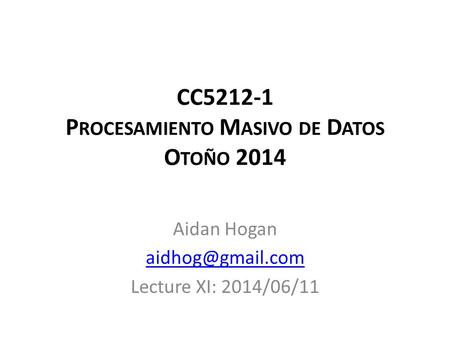 CC5212-1 P ROCESAMIENTO M ASIVO DE D ATOS O TOÑO 2014 Aidan Hogan Lecture XI: 2014/06/11.