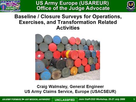 1 AN ARMY FORWARD ANY MISSION, ANYWHERE! Joint Staff-OSD Workshop, 25-27 July 2006 UNCLASSIFIED Baseline / Closure Surveys for Operations, Exercises,