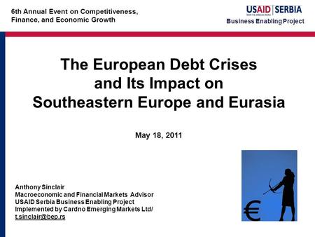 Business Enabling Project The European Debt Crises and Its Impact on Southeastern Europe and Eurasia May 18, 2011 Anthony Sinclair Macroeconomic and Financial.