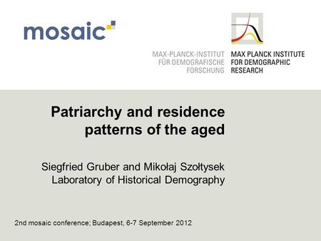 Patriarchy and residence patterns of the aged Siegfried Gruber and Mikołaj Szołtysek Laboratory of Historical Demography 2nd mosaic conference; Budapest,