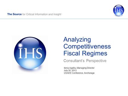 Analyzing Competitiveness Fiscal Regimes Consultant’s Perspective Irena Agalliu, Managing Director July 30, 2013 USAEE Conference, Anchorage.