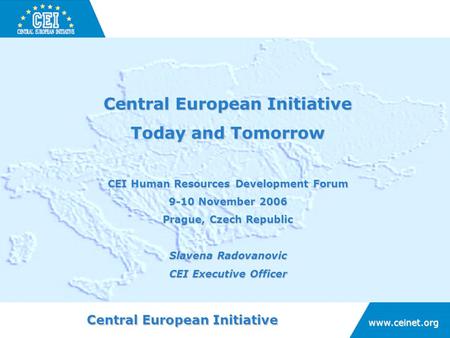 Central European Initiative www.ceinet.org Today and Tomorrow CEI Human Resources Development Forum 9-10 November 2006 Prague, Czech Republic Slavena Radovanovic.