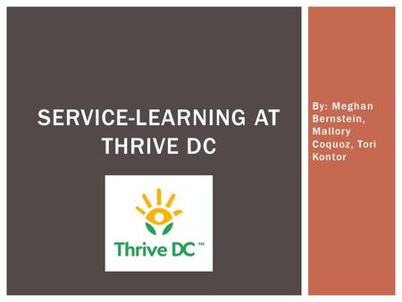 By: Meghan Bernstein, Mallory Coquoz, Tori Kontor SERVICE-LEARNING AT THRIVE DC.