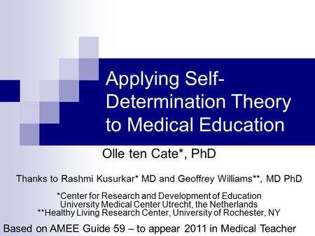 Applying Self- Determination Theory to Medical Education Olle ten Cate*, PhD Thanks to Rashmi Kusurkar* MD and Geoffrey Williams**, MD PhD *Center for.