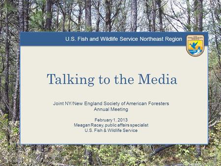 U.S. Fish and Wildlife Service Northeast Region Talking to the Media Joint NY/New England Society of American Foresters Annual Meeting February 1, 2013.