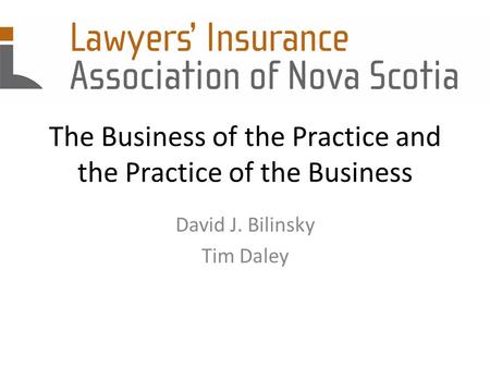 The Business of the Practice and the Practice of the Business David J. Bilinsky Tim Daley.