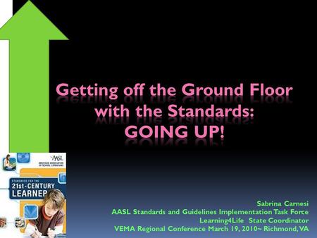 Sabrina Carnesi AASL Standards and Guidelines Implementation Task Force Learning4Life State Coordinator VEMA Regional Conference March 19, 2010~ Richmond,