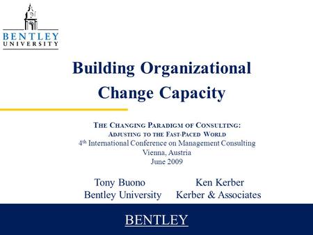 BENTLEY Building Organizational Change Capacity T HE C HANGING P ARADIGM OF C ONSULTING : A DJUSTING TO THE F AST -P ACED W ORLD 4 th International Conference.