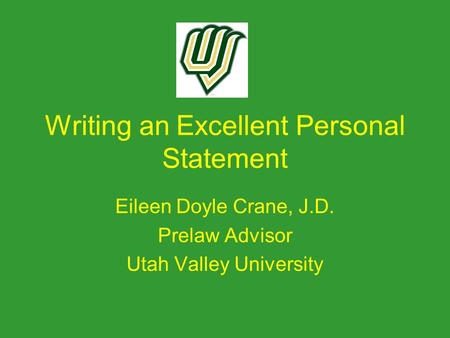 Writing an Excellent Personal Statement Eileen Doyle Crane, J.D. Prelaw Advisor Utah Valley University.