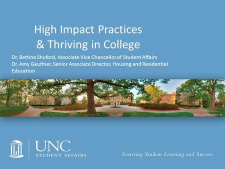 Dr. Bettina Shuford, Associate Vice Chancellor of Student Affairs Dr. Amy Gauthier, Senior Associate Director, Housing and Residential Education High Impact.