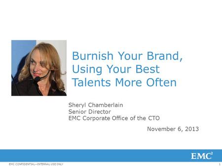 1EMC CONFIDENTIAL—INTERNAL USE ONLY Burnish Your Brand, Using Your Best Talents More Often Sheryl Chamberlain Senior Director EMC Corporate Office of the.