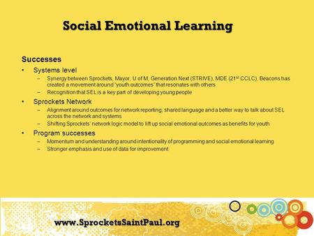 Www.SprocketsSaintPaul.org Successes Systems level –Synergy between Sprockets, Mayor, U of M, Generation Next (STRIVE), MDE (21 st CCLC), Beacons has created.