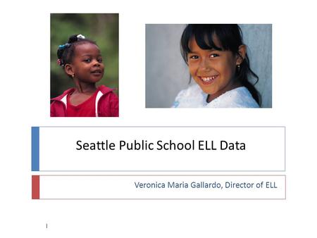 Seattle Public School ELL Data Veronica Maria Gallardo, Director of ELL 1.