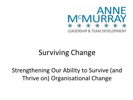 Surviving Change Strengthening Our Ability to Survive (and Thrive on) Organisational Change.